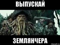выпускай землянчера