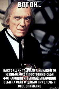вот он... настоящий tall man а не какой то южный хохол постоянно себя фоткающий и выкладывающий себя на сайт с целью привлечь к себе внимание