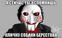 а сейчас ты вспомнишь кличку собаки берестова