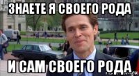 знаете я своего рода и сам своего рода