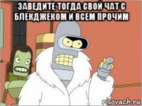 заведите тогда свой чат с блекджеком и всем прочим 