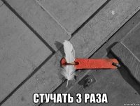  стучать 3 раза