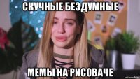 скучные бездумные мемы на рисоваче