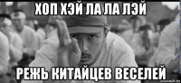 хоп хэй ла ла лэй режь китайцев веселей
