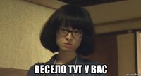  весело тут у вас