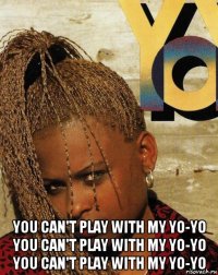  you can't play with my yo-yo you can't play with my yo-yo you can't play with my yo-yo