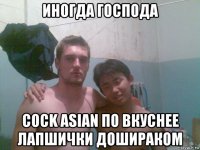 иногда господа cock asian по вкуснее лапшички дошираком