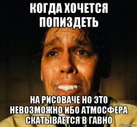 когда хочется попиздеть на рисоваче но это невозможно ибо атмосфера скатывается в гавно