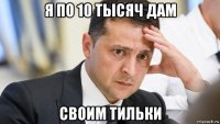 я по 10 тысяч дам своим тильки