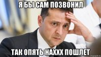 я бы сам позвонил так опять наххх пошлет