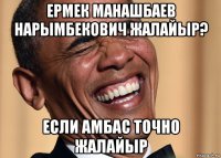 ермек манашбаев нарымбекович жалайыр? если амбас точно жалайыр
