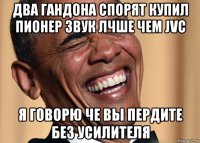 два гандона спорят купил пионер звук лчше чем jvc я говорю че вы пердите без усилителя