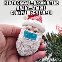 кто то сказал... какой я тебе дядь"...."ты же собираешься там...))) 
