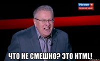  что не смешно? это html!