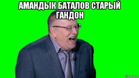 амандык баталов старый гандон 