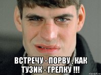  встречу - порву , как тузик - грелку !!!