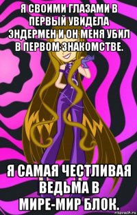 я своими глазами в первый увидела эндермен и он меня убил в первом знакомстве. я самая честливая ведьма в мире-мир блок.