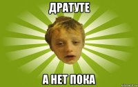 дратуте а нет пока