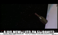  а шо мемы что ли бывают?