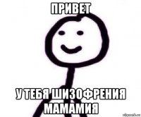привет у тебя шизофрения мамамия