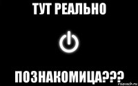тут реально познакомица???