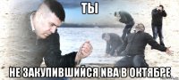 ты не закупившийся nba в октябре