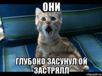 они глубоко засунул ой застрялл