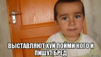  выставляют хуй пойми кого и пишут бред