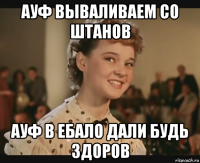ауф вываливаем со штанов ауф в ебало дали будь здоров