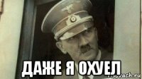  даже я охуел