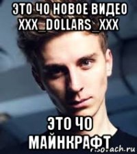 это чо новое видео xxx_dollars_xxx это чо майнкрафт