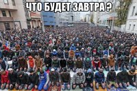что будет завтра ? 