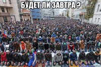 будет ли завтра ? 