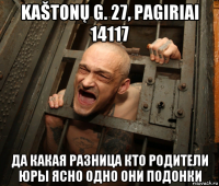 kaštonų g. 27, pagiriai 14117 да какая разница кто родители юры ясно одно они подонки