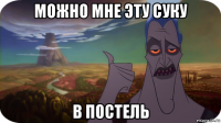 можно мне эту суку в постель