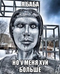 я баба но у меня хуй больше