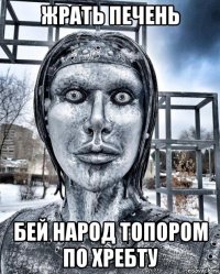 жрать печень бей народ топором по хребту