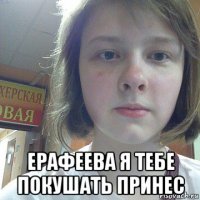  ерафеева я тебе покушать принес