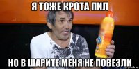 я тоже крота пил но в шарите меня не повезли