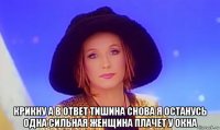  крикну а в ответ тишина снова я останусь одна сильная женщина плачет у окна