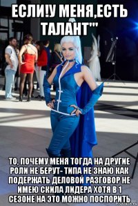 если!у меня,есть талант''' то, почему меня тогда на другие роли не берут- типа не знаю как подержать деловой разговор не имею скила лидера хотя в 1 сезоне на это можно поспорить