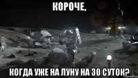 короче, когда уже на луну на 30 суток?