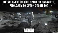 петух! ты этим хотел что ли варазить, что дать 30 суток это не то? ахаха