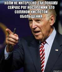 коли не интересно, так покажу сейчас рог носорожий: его соляной кислотой обольщения 