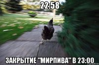 22:58 закрытие "мирпива" в 23:00