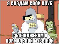 я создам свой клуб с блэкджеком и нормальной музыкой
