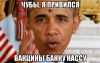 чубы, я привился вакцины банку нассу