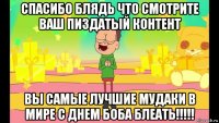 спасибо блядь что смотрите ваш пиздатый контент вы самые лучшие мудаки в мире с днем боба блеать!!!!!