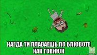  кагда ти плаваешь по блювоте как говнюк
