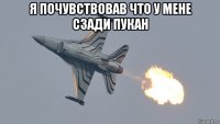 я почувствовав что у мене сзади пукан 